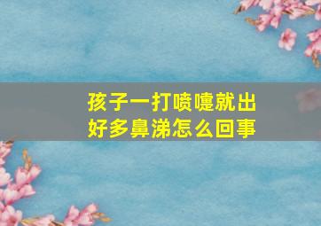 孩子一打喷嚏就出好多鼻涕怎么回事