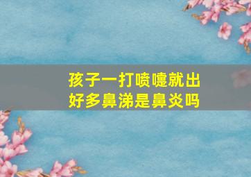 孩子一打喷嚏就出好多鼻涕是鼻炎吗