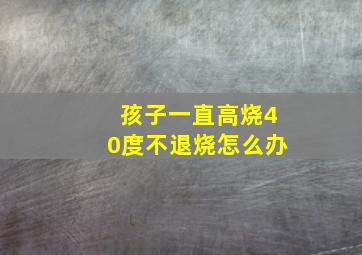 孩子一直高烧40度不退烧怎么办