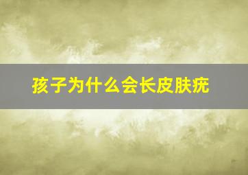 孩子为什么会长皮肤疣