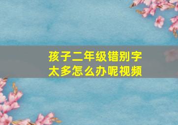 孩子二年级错别字太多怎么办呢视频