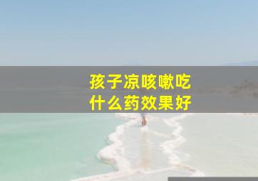 孩子凉咳嗽吃什么药效果好