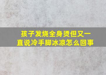 孩子发烧全身烫但又一直说冷手脚冰凉怎么回事