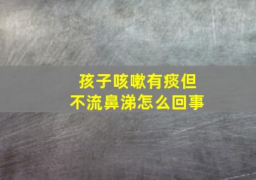 孩子咳嗽有痰但不流鼻涕怎么回事