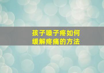 孩子嗓子疼如何缓解疼痛的方法