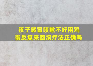 孩子感冒咳嗽不好用鸡蛋反复来回滚疗法正确吗