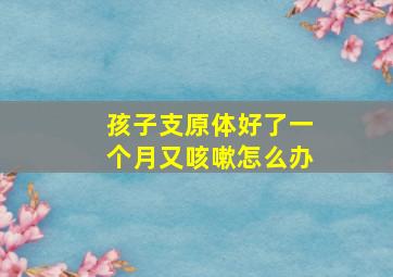 孩子支原体好了一个月又咳嗽怎么办