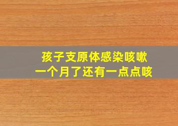 孩子支原体感染咳嗽一个月了还有一点点咳