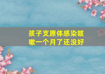 孩子支原体感染咳嗽一个月了还没好