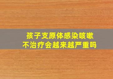 孩子支原体感染咳嗽不治疗会越来越严重吗