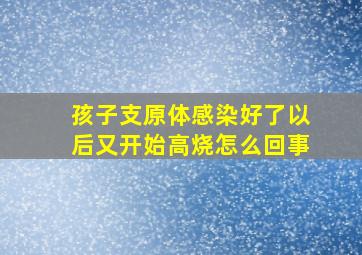 孩子支原体感染好了以后又开始高烧怎么回事