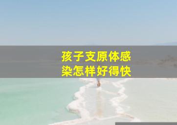 孩子支原体感染怎样好得快