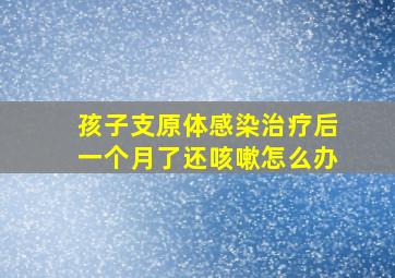 孩子支原体感染治疗后一个月了还咳嗽怎么办