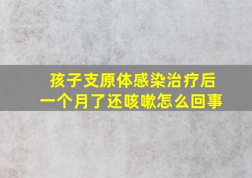 孩子支原体感染治疗后一个月了还咳嗽怎么回事