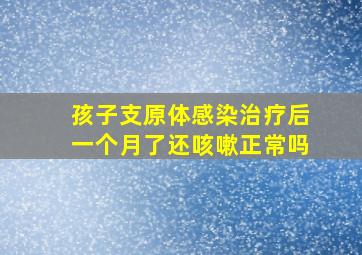 孩子支原体感染治疗后一个月了还咳嗽正常吗