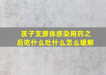 孩子支原体感染用药之后吃什么吐什么怎么缓解