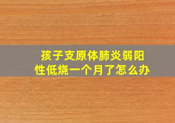 孩子支原体肺炎弱阳性低烧一个月了怎么办