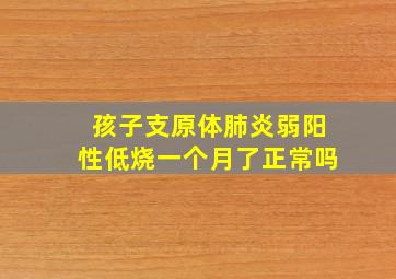 孩子支原体肺炎弱阳性低烧一个月了正常吗