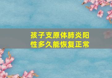 孩子支原体肺炎阳性多久能恢复正常