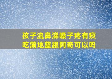 孩子流鼻涕嗓子疼有痰吃蒲地蓝跟阿奇可以吗