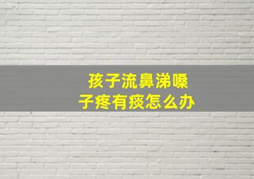 孩子流鼻涕嗓子疼有痰怎么办