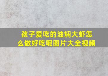 孩子爱吃的油焖大虾怎么做好吃呢图片大全视频