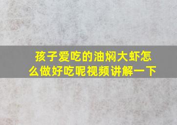 孩子爱吃的油焖大虾怎么做好吃呢视频讲解一下