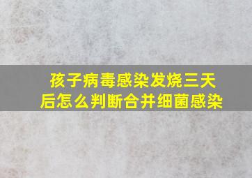 孩子病毒感染发烧三天后怎么判断合并细菌感染