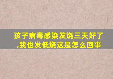 孩子病毒感染发烧三天好了,我也发低烧这是怎么回事