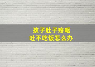 孩子肚子疼呕吐不吃饭怎么办