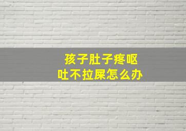 孩子肚子疼呕吐不拉屎怎么办