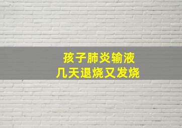 孩子肺炎输液几天退烧又发烧