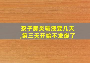 孩子肺炎输液要几天,第三天开始不发烧了