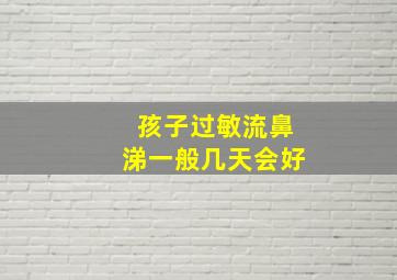 孩子过敏流鼻涕一般几天会好