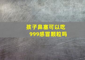 孩子鼻塞可以吃999感冒颗粒吗