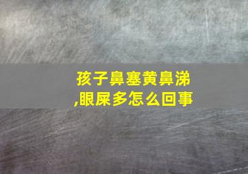 孩子鼻塞黄鼻涕,眼屎多怎么回事