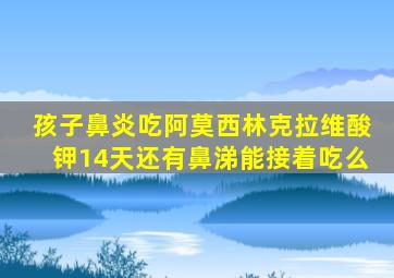 孩子鼻炎吃阿莫西林克拉维酸钾14天还有鼻涕能接着吃么