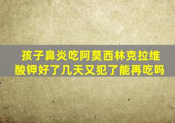 孩子鼻炎吃阿莫西林克拉维酸钾好了几天又犯了能再吃吗