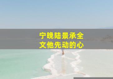 宁晚陆景承全文他先动的心