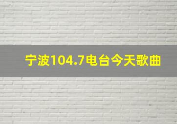 宁波104.7电台今天歌曲