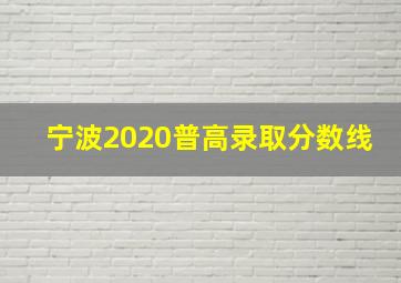 宁波2020普高录取分数线