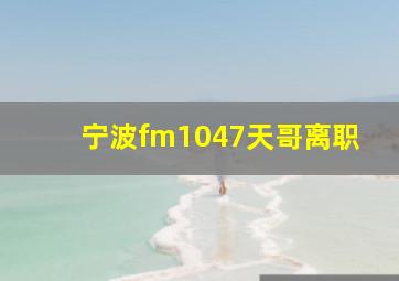 宁波fm1047天哥离职