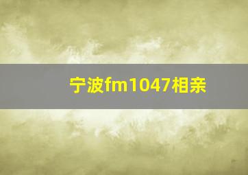 宁波fm1047相亲