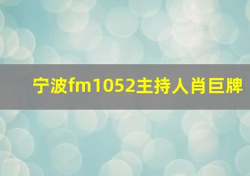 宁波fm1052主持人肖巨牌