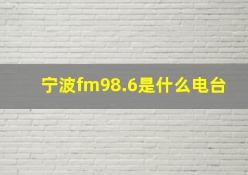 宁波fm98.6是什么电台