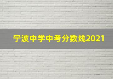 宁波中学中考分数线2021