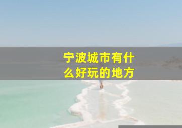 宁波城市有什么好玩的地方