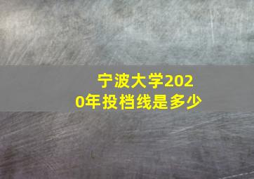 宁波大学2020年投档线是多少