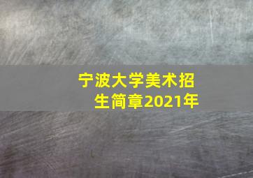 宁波大学美术招生简章2021年