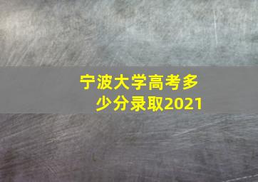 宁波大学高考多少分录取2021